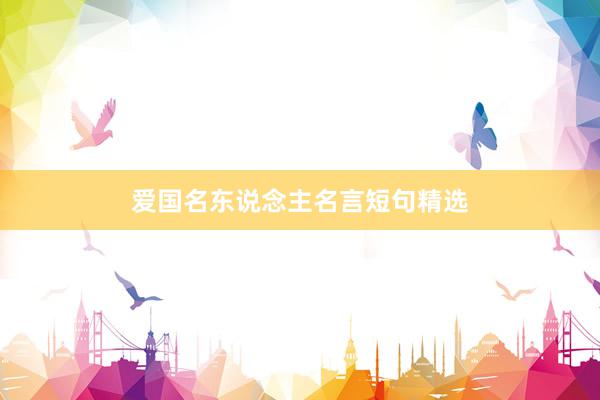 爱国名东说念主名言短句精选
